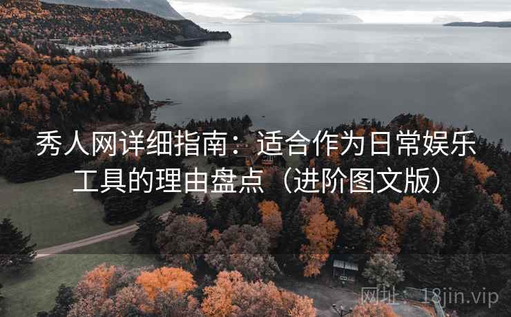 秀人网详细指南:适合作为日常娱乐工具的理由盘点(进阶图文版) 秀人网详细指南:适合作为日常娱乐工具的理由盘点(进阶图文版)