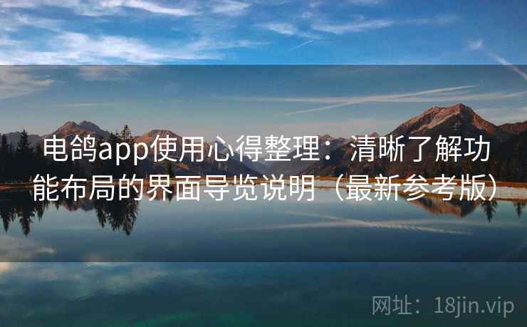 电鸽app使用心得整理：清晰了解功能布局的界面导览说明（最新参考版）