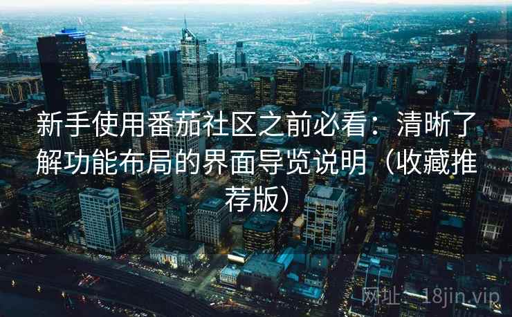 新手使用番茄社区之前必看：清晰了解功能布局的界面导览说明（收藏推荐版）