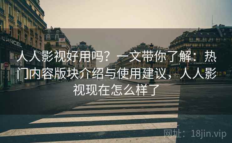 人人影视好用吗?一文带你了解:热门内容版块介绍与使用建议,人人影视现在怎么样了 人人影视好用吗?一文带你了解:热门内容版块介绍与使用建议,人人影视现在怎么样了