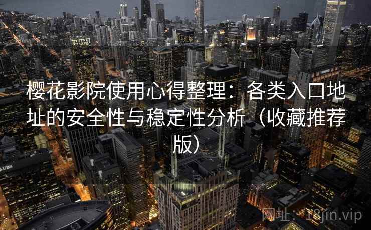 樱花影院使用心得整理：各类入口地址的安全性与稳定性分析（收藏推荐版）