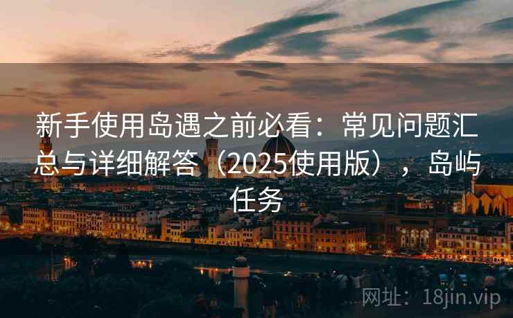 新手使用岛遇之前必看：常见问题汇总与详细解答（2025使用版），岛屿任务