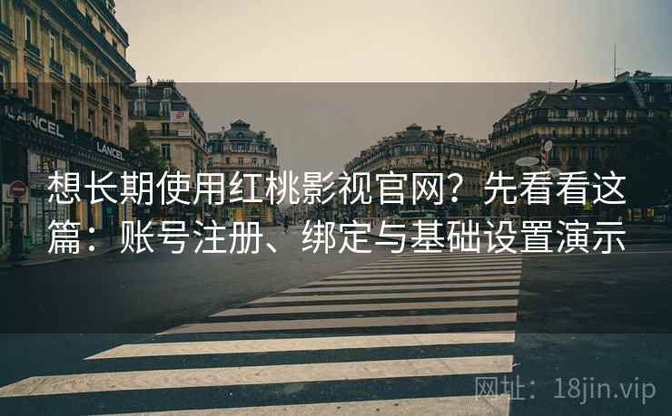 想长期使用红桃影视官网？先看看这篇：账号注册、绑定与基础设置演示