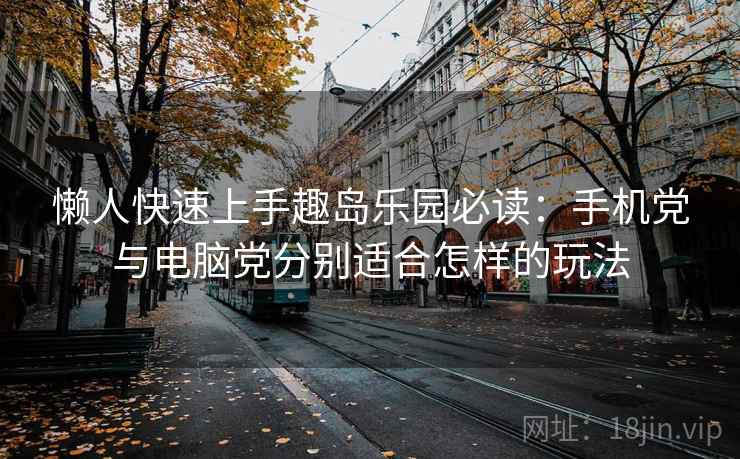 懒人快速上手趣岛乐园必读：手机党与电脑党分别适合怎样的玩法