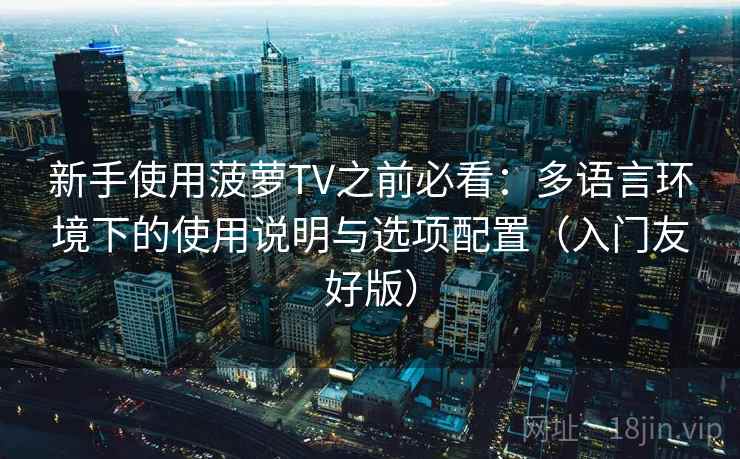 新手使用菠萝TV之前必看：多语言环境下的使用说明与选项配置（入门友好版）
