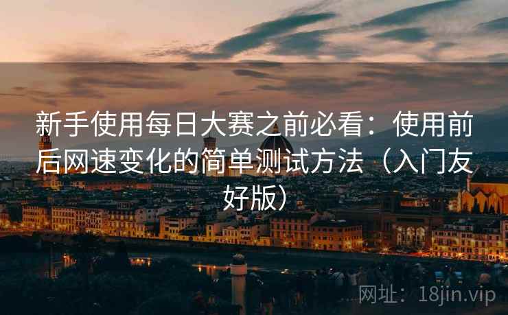 新手使用每日大赛之前必看：使用前后网速变化的简单测试方法（入门友好版）