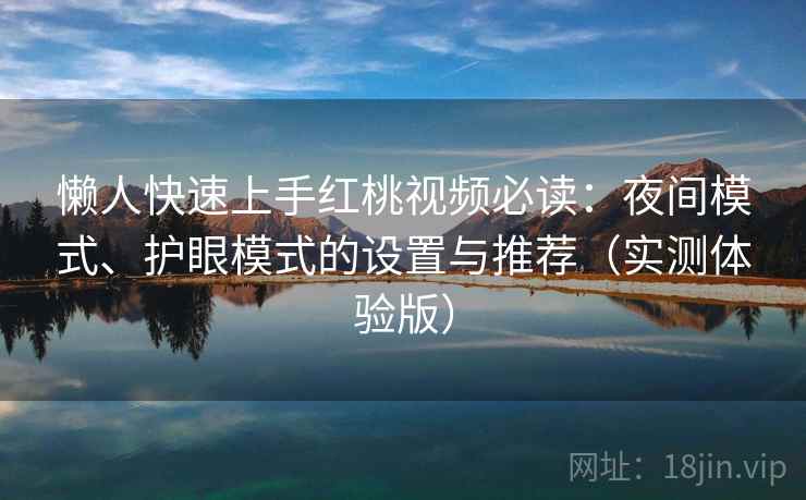 懒人快速上手红桃视频必读：夜间模式、护眼模式的设置与推荐（实测体验版）