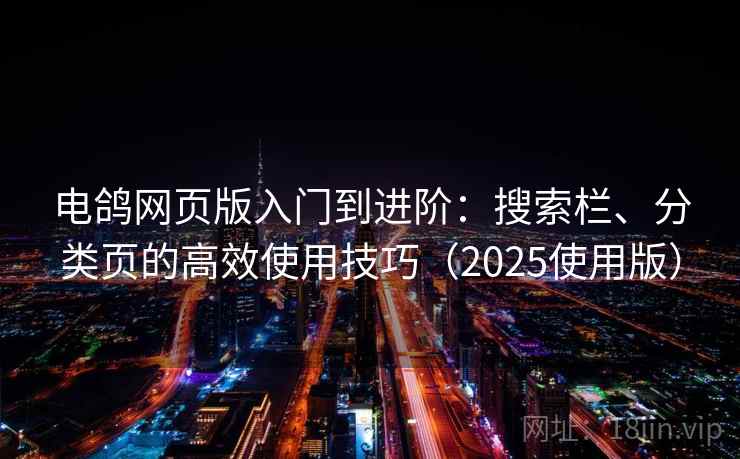 电鸽网页版入门到进阶：搜索栏、分类页的高效使用技巧（2025使用版）