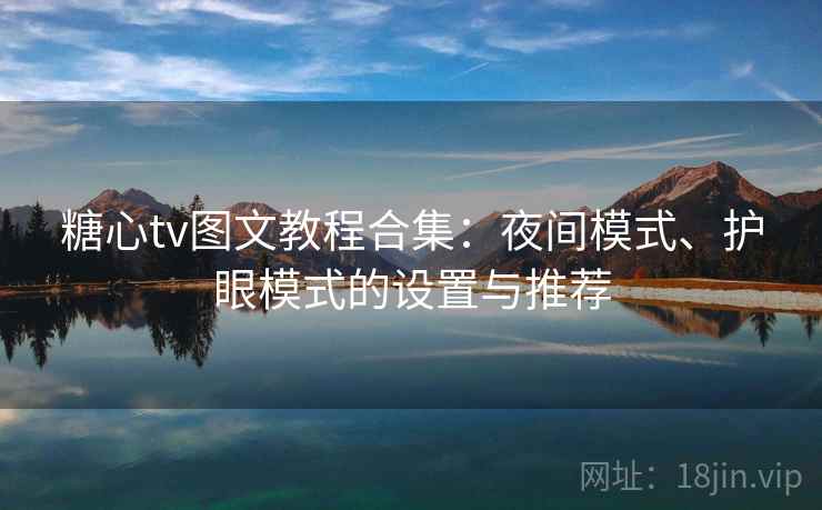 糖心tv图文教程合集：夜间模式、护眼模式的设置与推荐