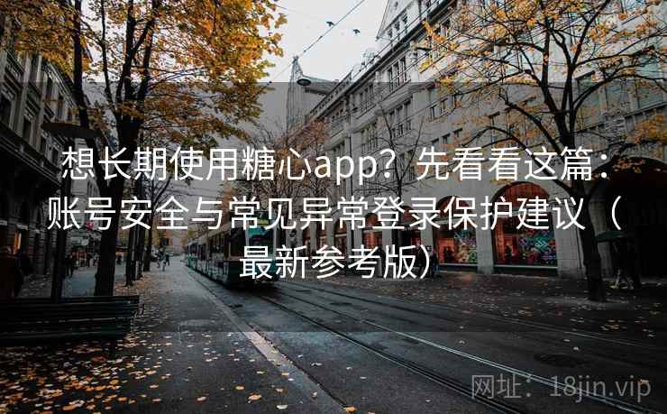 想长期使用糖心app？先看看这篇：账号安全与常见异常登录保护建议（最新参考版）