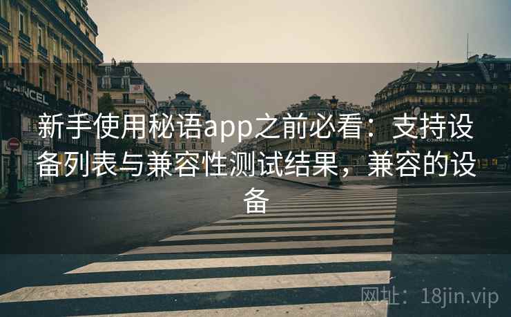 新手使用秘语app之前必看：支持设备列表与兼容性测试结果，兼容的设备