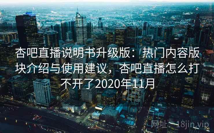 杏吧直播说明书升级版：热门内容版块介绍与使用建议，杏吧直播怎么打不开了2020年11月