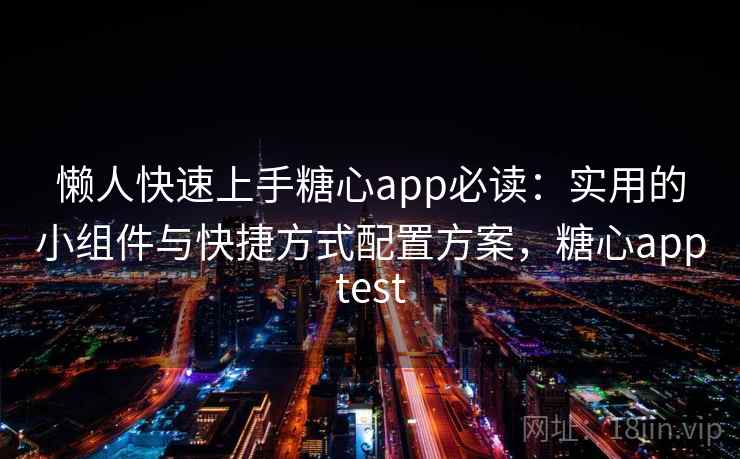 懒人快速上手糖心app必读：实用的小组件与快捷方式配置方案，糖心apptest