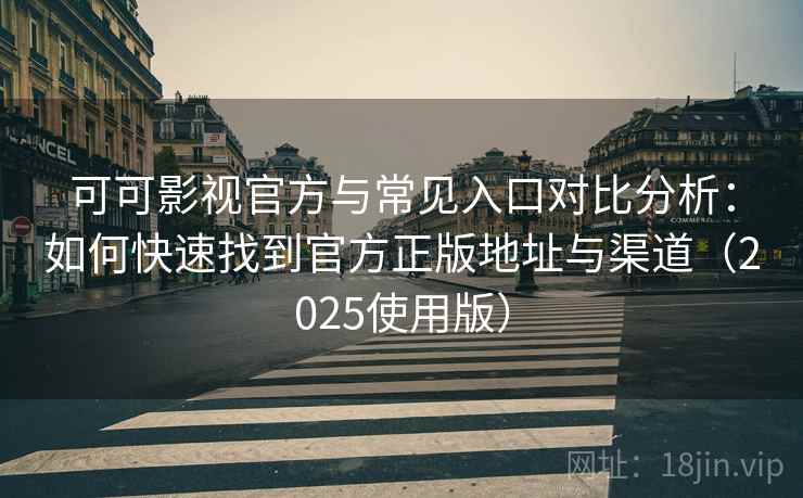 可可影视官方与常见入口对比分析：如何快速找到官方正版地址与渠道（2025使用版）