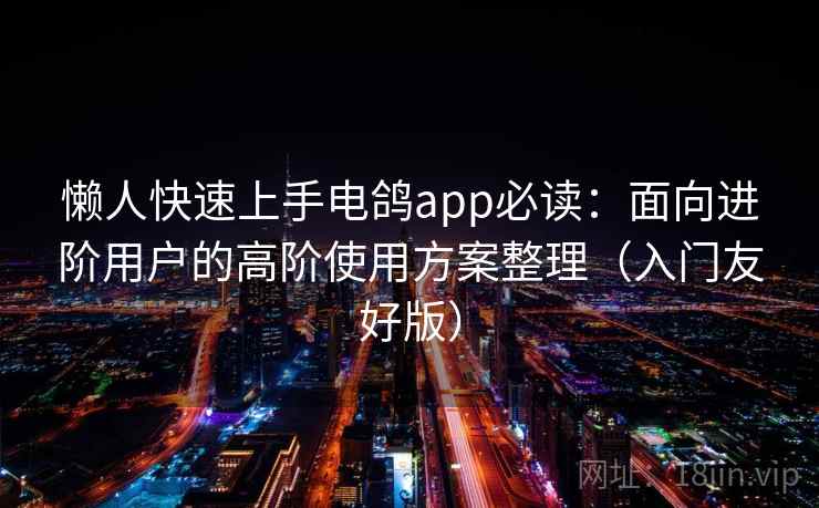 懒人快速上手电鸽app必读：面向进阶用户的高阶使用方案整理（入门友好版）