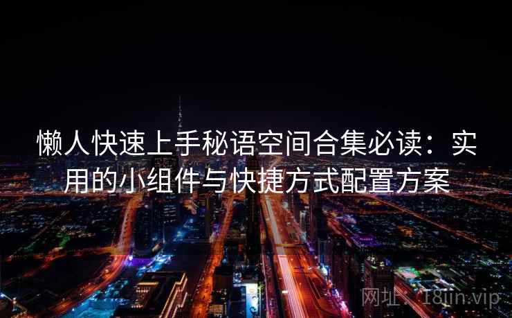 懒人快速上手秘语空间合集必读：实用的小组件与快捷方式配置方案