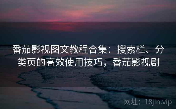 番茄影视图文教程合集：搜索栏、分类页的高效使用技巧，番茄影视剧