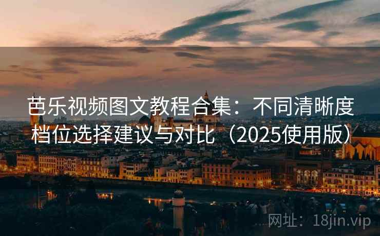 芭乐视频图文教程合集：不同清晰度档位选择建议与对比（2025使用版）