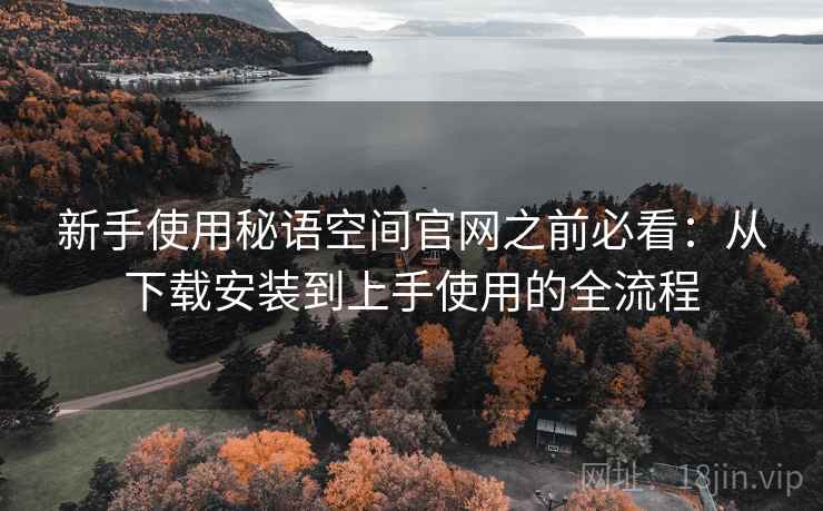 新手使用秘语空间官网之前必看：从下载安装到上手使用的全流程