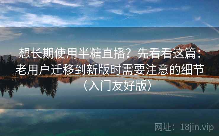 想长期使用半糖直播？先看看这篇：老用户迁移到新版时需要注意的细节（入门友好版）