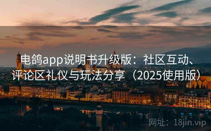 电鸽app说明书升级版：社区互动、评论区礼仪与玩法分享（2025使用版）