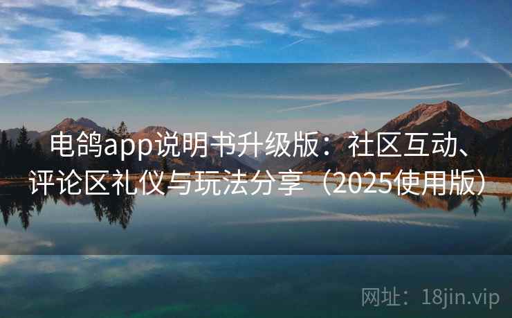 电鸽app说明书升级版：社区互动、评论区礼仪与玩法分享（2025使用版）