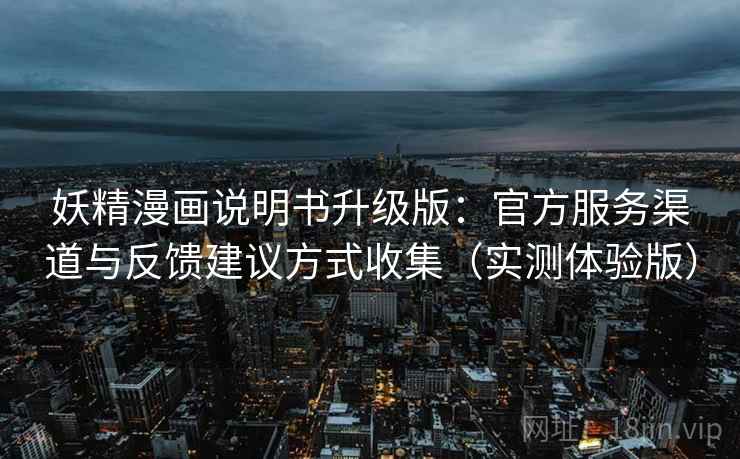 妖精漫画说明书升级版：官方服务渠道与反馈建议方式收集（实测体验版）