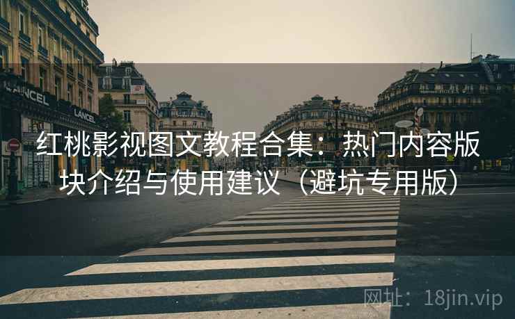 红桃影视图文教程合集：热门内容版块介绍与使用建议（避坑专用版）