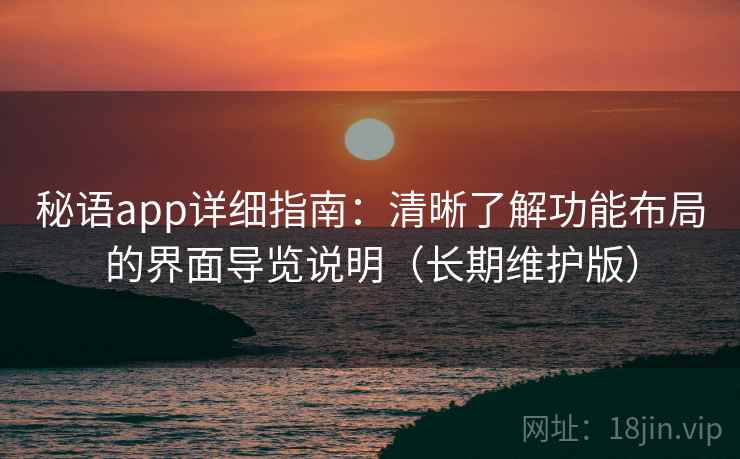 秘语app详细指南：清晰了解功能布局的界面导览说明（长期维护版）