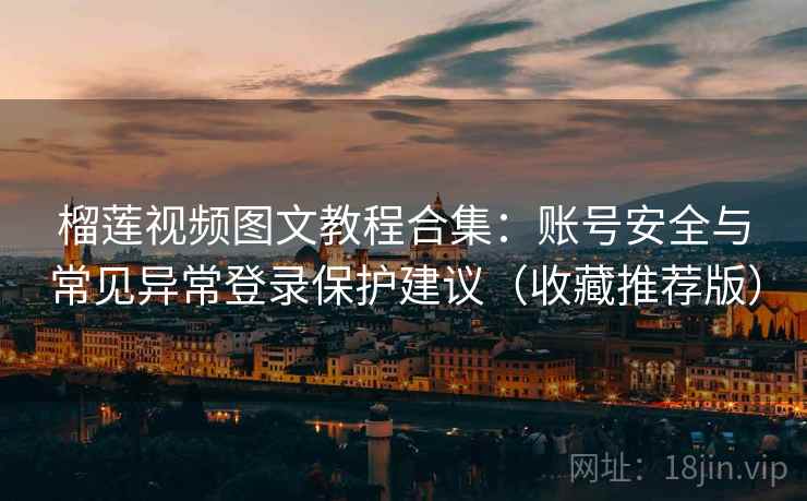 榴莲视频图文教程合集：账号安全与常见异常登录保护建议（收藏推荐版）