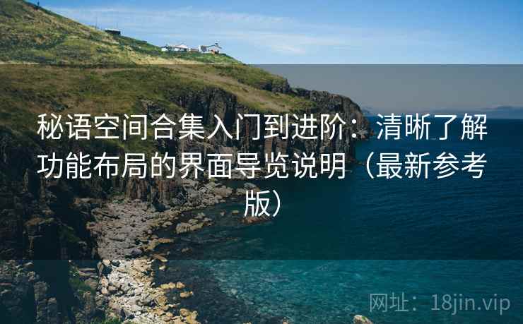 秘语空间合集入门到进阶：清晰了解功能布局的界面导览说明（最新参考版）