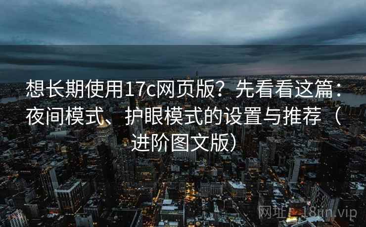 想长期使用17c网页版？先看看这篇：夜间模式、护眼模式的设置与推荐（进阶图文版）