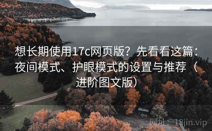 想长期使用17c网页版？先看看这篇：夜间模式、护眼模式的设置与推荐（进阶图文版）