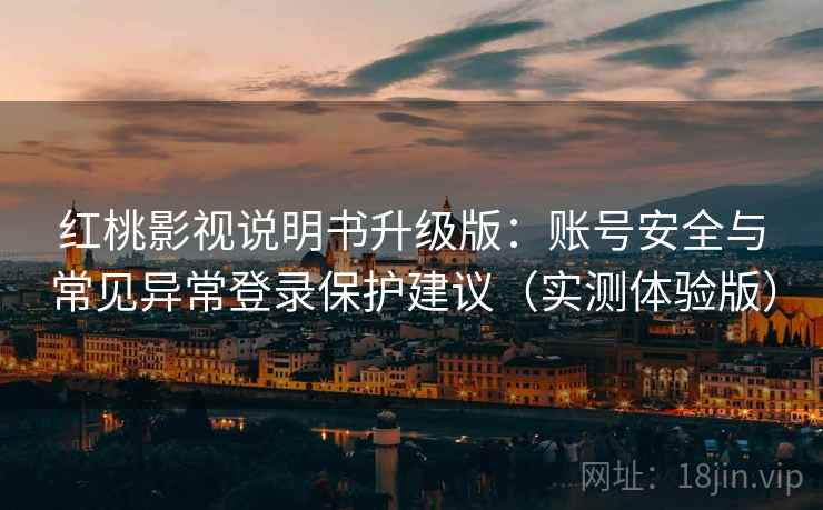 红桃影视说明书升级版：账号安全与常见异常登录保护建议（实测体验版）
