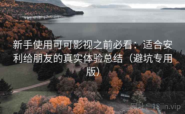 新手使用可可影视之前必看：适合安利给朋友的真实体验总结（避坑专用版）