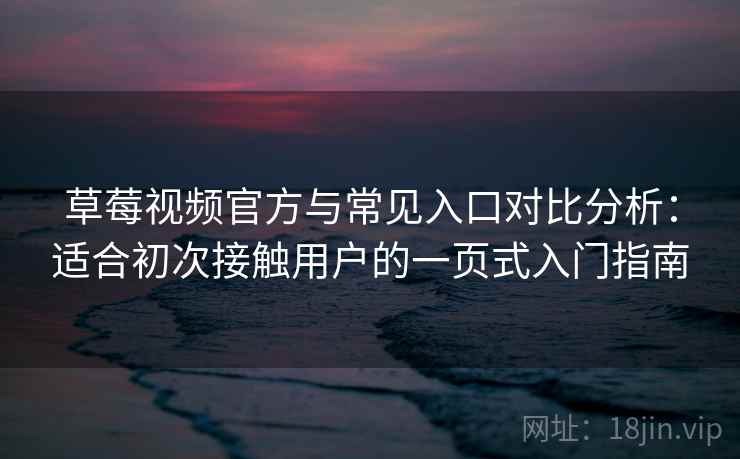 草莓视频官方与常见入口对比分析：适合初次接触用户的一页式入门指南
