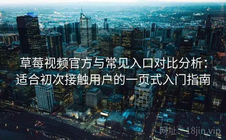 草莓视频官方与常见入口对比分析：适合初次接触用户的一页式入门指南