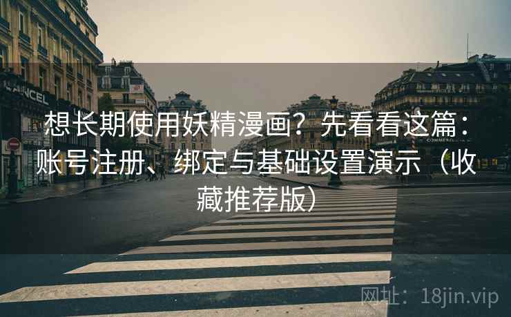 想长期使用妖精漫画?先看看这篇:账号注册、绑定与基础设置演示(收藏推荐版) 想长期使用妖精漫画?先看看这篇:账号注册、绑定与基础设置演示(收藏推荐版)