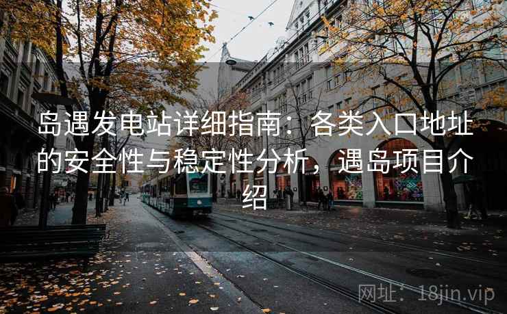 岛遇发电站详细指南:各类入口地址的安全性与稳定性分析,遇岛项目介绍
