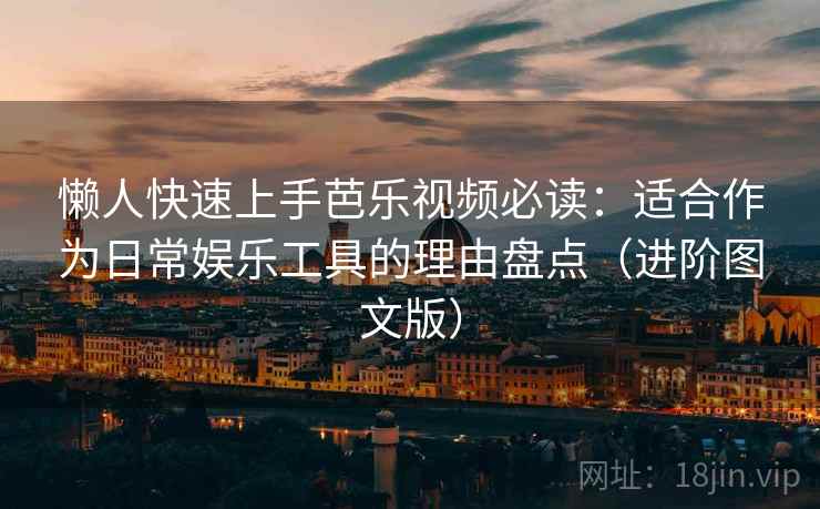 懒人快速上手芭乐视频必读:适合作为日常娱乐工具的理由盘点(进阶图文版) 懒人快速上手芭乐视频必读:适合作为日常娱乐工具的理由盘点(进阶图文版)