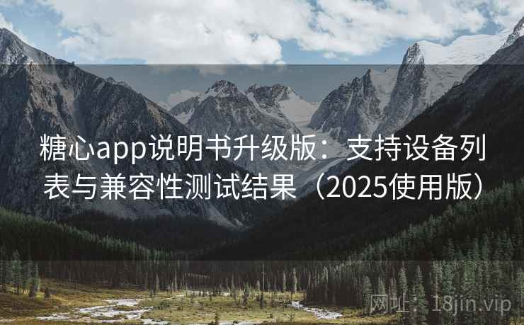 糖心app说明书升级版:支持设备列表与兼容性测试结果(2025使用版)