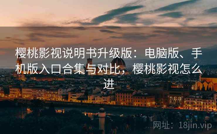 樱桃影视说明书升级版：电脑版、手机版入口合集与对比，樱桃影视怎么进