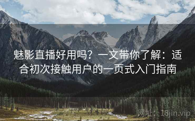 魅影直播好用吗?一文带你了解:适合初次接触用户的一页式入门指南 魅影直播好用吗?一文带你了解:适合初次接触用户的一页式入门指南