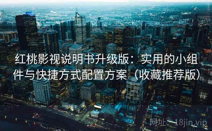 红桃影视说明书升级版:实用的小组件与快捷方式配置方案(收藏推荐版) 红桃影视说明书升级版:实用的小组件与快捷方式配置方案(收藏推荐版)