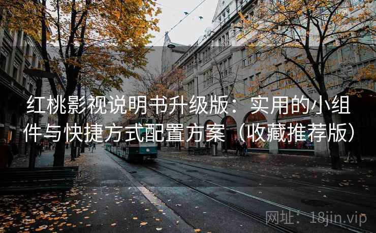 红桃影视说明书升级版:实用的小组件与快捷方式配置方案(收藏推荐版) 红桃影视说明书升级版:实用的小组件与快捷方式配置方案(收藏推荐版)