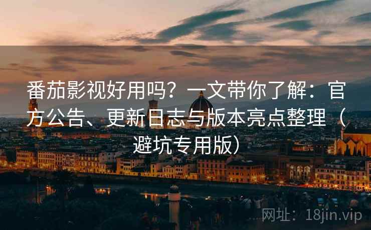 番茄影视好用吗?一文带你了解:官方公告、更新日志与版本亮点整理(避坑专用版) 番茄影视好用吗?一文带你了解:官方公告、更新日志与版本亮点整理(避坑专用版)