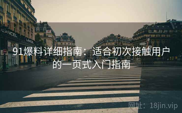 91爆料详细指南:适合初次接触用户的一页式入门指南 91爆料详细指南:适合初次接触用户的一页式入门指南