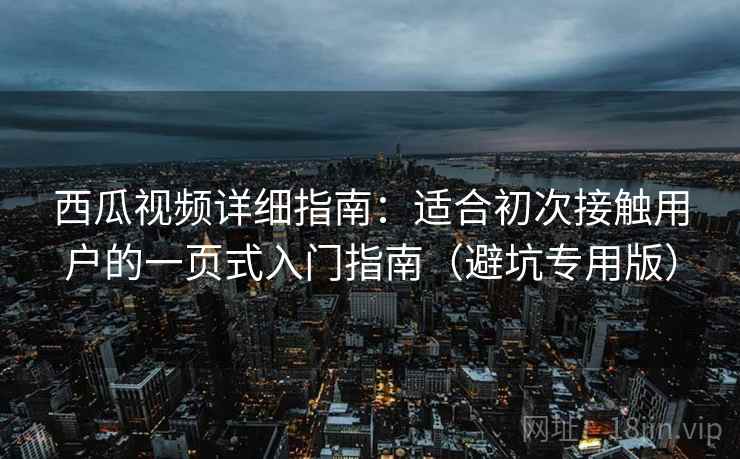 西瓜视频详细指南:适合初次接触用户的一页式入门指南(避坑专用版) 西瓜视频详细指南:适合初次接触用户的一页式入门指南(避坑专用版)